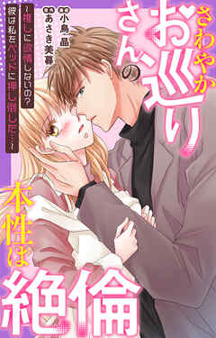 さわやかお巡りさんの本性は絶倫～推しに欲情しないの？彼は私をベッドに押し倒した…～