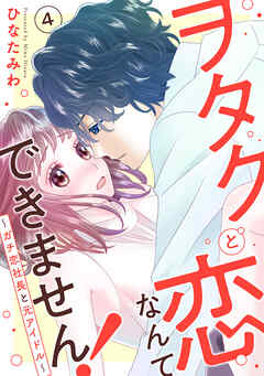 ヲタクと恋なんてできません！～ガチ恋社長と元アイドル～