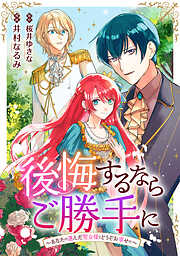 後悔するならご勝手に～あなたの選んだ聖女様とどうぞお幸せに～
