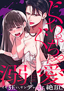 ぐちゃぐちゃに溺愛－イキ狂い、ヤンデレ、３P、絶頂。