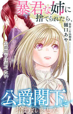 暴君な姉に捨てられたら、公爵閣下に拾われました