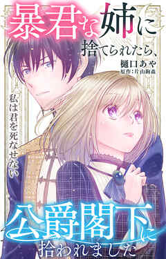 暴君な姉に捨てられたら、公爵閣下に拾われました