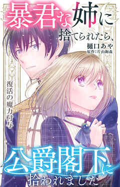 暴君な姉に捨てられたら、公爵閣下に拾われました