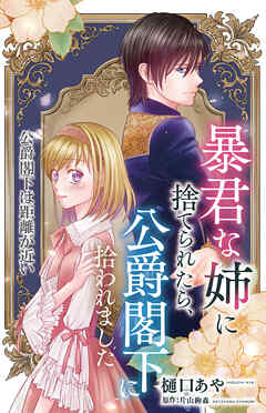暴君な姉に捨てられたら、公爵閣下に拾われました