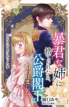 暴君な姉に捨てられたら、公爵閣下に拾われました