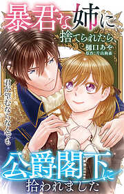 暴君な姉に捨てられたら、公爵閣下に拾われました