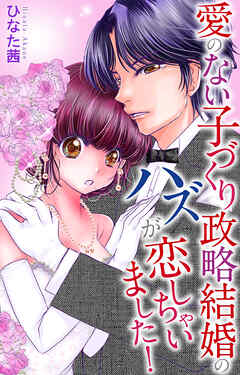 愛のない子づくり政略結婚のハズが恋しちゃいました！