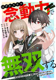 はずれスキル念動力（ただしレベルＭＡＸ）で無双する～手をかざすだけです。詠唱とか必殺技とかいりません。念じるだけで倒せます～