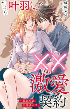 むっつり叶羽くんの××激愛契約～俺にだけ、全部みせて。