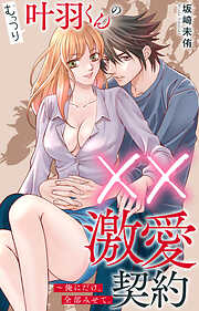 むっつり叶羽くんの××激愛契約～俺にだけ、全部みせて。
