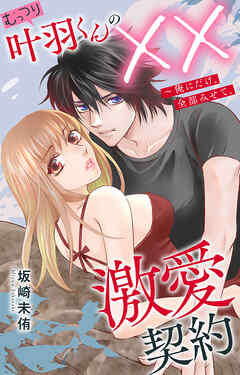 むっつり叶羽くんの××激愛契約～俺にだけ、全部みせて。