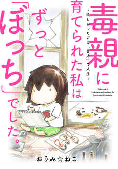 毒親に育てられた私はずっと「ぼっち」でした。～欲しかったのは「普通」の人生～