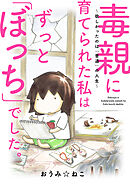 毒親に育てられた私はずっと「ぼっち」でした。～欲しかったのは「普通」の人生～