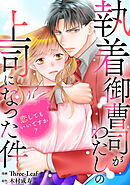 執着御曹司がわたしの上司になった件～恋してもいいですか？～