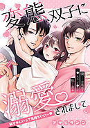 変態双子に溺愛されまして～恥ずかしいって気持ちいい…～