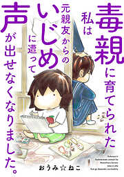 毒親に育てられた私は元親友からのいじめに遭って声が出せなくなりました。