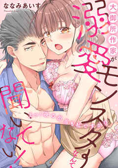 大御所作家が溺愛モンスターなんて聞いてない！　えっ！ 夜の担当も私ですか!?