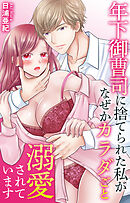年下御曹司に捨てられた私がなぜかカラダごと溺愛されています