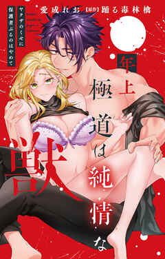 年上極道は純情な獣 ヤクザのくせに保護者ぶるのはやめて