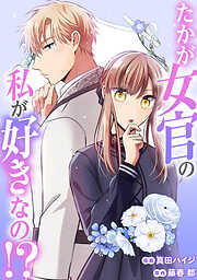 たかが女官の私が好きなの！？　婚約破棄された姫様を差し置いて、結婚なんてできません！