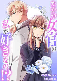 たかが女官の私が好きなの！？　婚約破棄された姫様を差し置いて、結婚なんてできません！