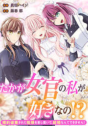 たかが女官の私が好きなの！？　婚約破棄された姫様を差し置いて、結婚なんてできません！