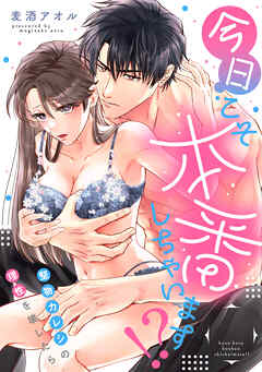 今日こそ本番しちゃいます！？～堅物カレシの理性を壊したら～