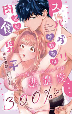 スパダリ幼馴染は溺愛肉食男子 トロ甘ルームシェアは雄濃度300％!?