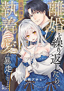 離婚を繰り返したら、旦那様の執着愛が暴走しました