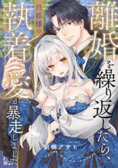 離婚を繰り返したら、旦那様の執着愛が暴走しました