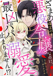 ざまあ確定の悪役令嬢なのに、なぜか最凶パパたちの溺愛が止まりません！？