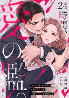 24時間、愛の檻。～守ってくれるはずのイケメンSPは一番キケンな男でした