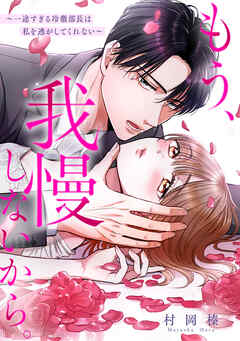 もう、我慢しないから。～一途すぎる冷徹部長は私を逃がしてくれない～
