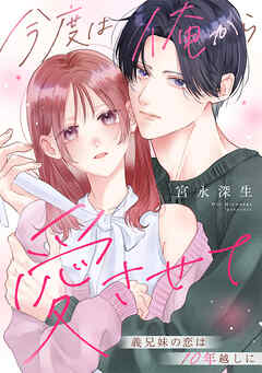 今度は俺から愛させて～義兄妹の恋は10年越しに～