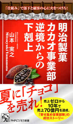 明治製菓カカオ事業部 逆境からの下剋上 「仕組み」で部下と顧客の心に火をつけろ！