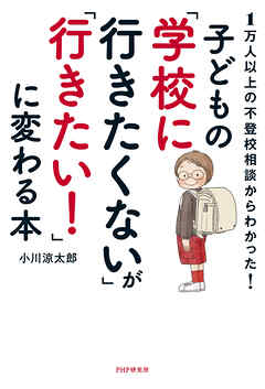1万人以上の不登校相談からわかった！ 子どもの「学校に行きたくない」が「行きたい！」に変わる本