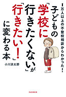 1万人以上の不登校相談からわかった！ 子どもの「学校に行きたくない」が「行きたい！」に変わる本