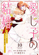 愛し子の結婚～偽装契約なのにエリート騎士様が甘すぎる～１０