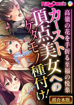 カースト頂点美女へのケダモノ種付け！ ～高嶺の花を手折る至福の悦楽～【超合本シリーズ】
