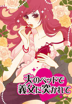 濡れちゃう本棚vol.35　夫のベッドで義父に突かれて～奥の奥までえぐられて～