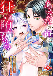 あなたが俺に狂い堕ちるのを見たい。～漆黒騎士の執着に毒婦の私は翻弄される～　9巻