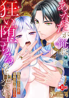 あなたが俺に狂い堕ちるのを見たい。～漆黒騎士の執着に毒婦の私は翻弄される～　10巻