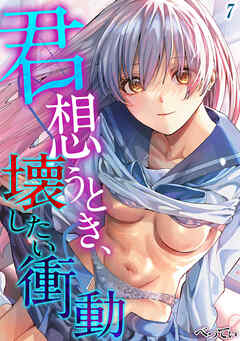 君想うとき、壊したい衝動(7)