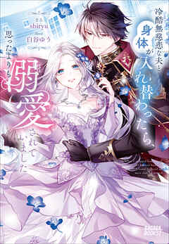 冷酷無慈悲な夫と身体が入れ替わったら、思ったよりも溺愛されていました