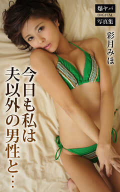 今日も私は夫以外の男性と… 彩月みほ 爆ヤバDIGITAL写真集
