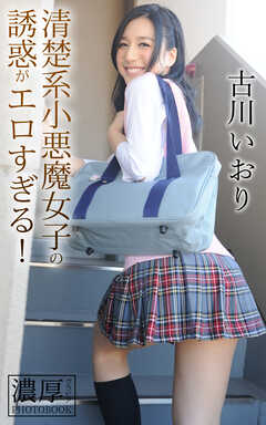 清楚系小悪魔女子の誘惑がエロすぎる！ 古川いおり 濃厚グラビアPHOTOBOOK