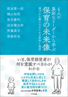 ６人の異彩なリーダーから学ぶ　保育の未来像　―選ばれる園になるための哲学と経営