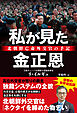私が見た金正恩　北朝鮮亡命外交官の手記
