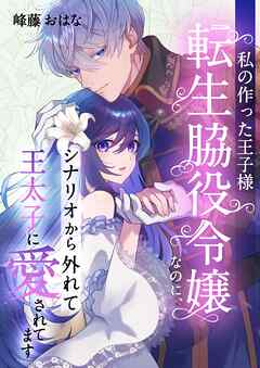 私の作った王子様～転生脇役令嬢なのに、シナリオから外れて王太子に愛されてます～