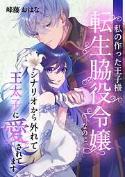 私の作った王子様～転生脇役令嬢なのに、シナリオから外れて王太子に愛されてます～